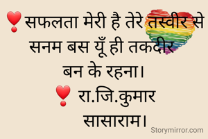 ❣सफलता मेरी है तेरे तस्वीर से
सनम बस यूँ ही तकदीर 
बन के रहना।
 ❣ रा.जि.कुमार 
     सासाराम।