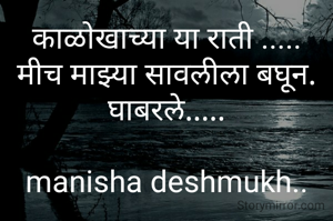 काळोखाच्या या राती .....
मीच माझ्या सावलीला बघून. घाबरले.....

manisha deshmukh..