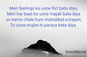 Meri feelings ko usne flirt bata diya,
Meri har baat ko usne majak bata diya
Jo karne chale hum mohabbat-e-bayan,
To usne mujhe hi paraya bata diya.