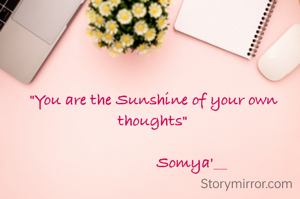 "You are the Sunshine of your own thoughts"
          
                   Somya'__