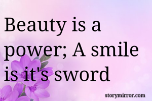 Beauty is a power; A smile is it's sword