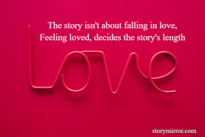 The story isn't about falling in love,
Feeling loved, decides the story's length