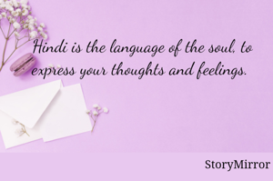 Hindi is the language of the soul, to express your thoughts and feelings. 