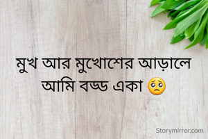 মুখ আর মুখোশের আড়ালে আমি বড্ড একা 🥺