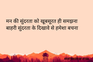 मन की सुंदरता को खूबसूरत ही समझना
बाहरी सुंदरता के दिखावे से हमेशा बचना