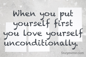 When you put yourself first you love yourself unconditionally. 