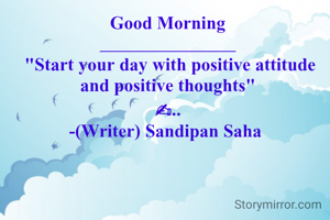 Good Morning
_______________
 "Start your day with positive attitude and positive thoughts"
✍..
-(Writer) Sandipan Saha 