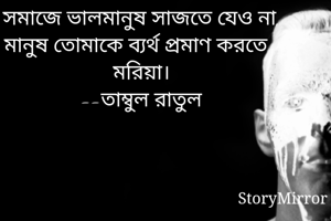 সমাজে ভালমানুষ সাজতে যেও না,মানুষ তোমাকে ব্যর্থ প্রমাণ করতে মরিয়া।
--তাম্বুল রাতুল