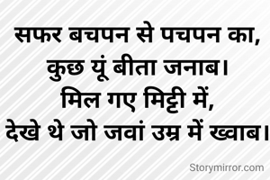 सफर बचपन से पचपन का,
कुछ यूं बीता जनाब।
मिल गए मिट्टी में,
देखे थे जो जवां उम्र में ख्वाब।