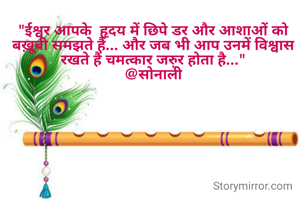 "ईश्वर आपके  हृदय में छिपे डर और आशाओं को बख़ूबी समझते हैं... और जब भी आप उनमें विश्वास रखते हैं चमत्कार जरु़र होता है..."
@सोनाली