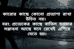 কারোর কাছে কোনো প্রত্যাশা রাখা উচিত নয়। 
বরং প্রত্যেকের কাছে বাতিল হওয়ার সম্ভাবনা আছে মনে রেখেই এগিয়ে যেতে হয়।