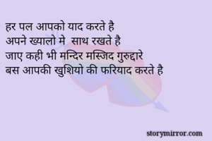 हर पल आपको याद करते है
अपने ख्यालो मे  साथ रखते है
जाए कही भी मन्दिर मस्जिद गुरुद्दारे
बस आपकी खुशियो की फरियाद करते है
