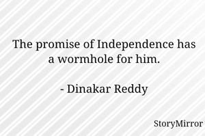The promise of Independence has a wormhole for him.

- Dinakar Reddy