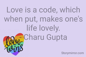 Love is a code, which when put, makes one's life lovely.
- Charu Gupta