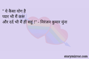 " ये कैसा योग है
प्यार भी मैं करूं 
और दर्द भी मैं हीं सहूं !" - निरंजन कुमार मुंना 
