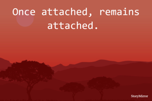 Once attached, remains attached. 