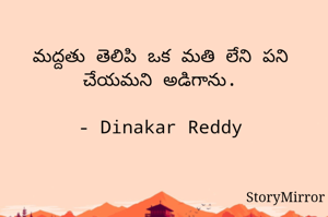 మద్దతు తెలిపి ఒక మతి లేని పని చేయమని అడిగాను.

- Dinakar Reddy