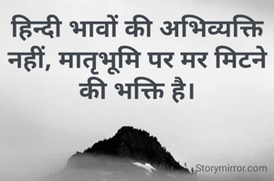 हिन्दी भावों की अभिव्यक्ति नहीं, मातृभूमि पर मर मिटने की भक्ति है।