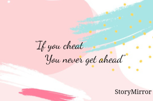  “If you cheat 
                   You never get ahead”