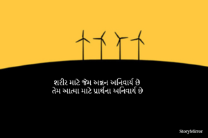 શરીર માટે જેમ અન્નન અનિવાર્ય છે 
તેમ આત્મા માટે પ્રાર્થના અનિવાર્ય છે