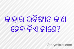 କାହାର ଭବିଷ୍ୟତ କ'ଣ ହେବ କିଏ ଜାଣେ?