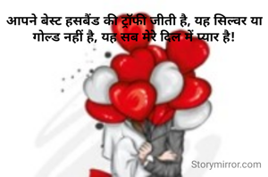 आपने बेस्ट हसबैंड की ट्रॉफी जीती है, यह सिल्वर या गोल्ड नहीं है, यह सब मेरे दिल में प्यार है!