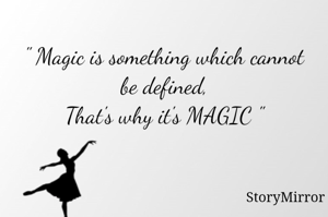 " Magic is something which cannot be defined,
That's why it's MAGIC "