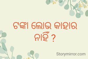 ଟଙ୍କା ଲୋଭ କାହାର ନାହିଁ ?