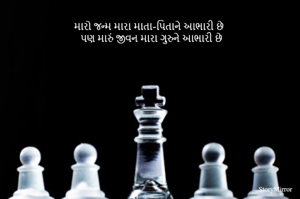 મારો જન્મ મારા માતા-પિતાને આભારી છે 
પણ મારું જીવન મારા ગુરુને આભારી છે