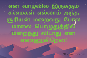 என் வாழ்வில் இருக்கும் சுமைகள் எல்லாம் அந்த சூரியன் மறைவது போல மாலை பொழுதுத்தில் மறைந்து விடாது என எண்ணுகிறேன்!