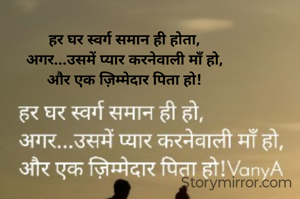 हर घर स्वर्ग समान ही होता,
अगर...उसमें प्यार करनेवाली माँ हो,
और एक ज़िम्मेदार पिता हो!
