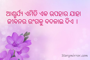 ଆଶ୍ଚର୍ଯ୍ୟ ଏମିତି ଏକ ଉପହାର ଯାହା ଜୀବନର ରଂଗକୁ ବଦଳାଇ ଦିଏ । 