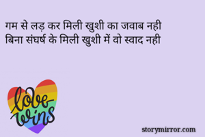 गम से लड़ कर मिली खुशी का जवाब नही
बिना संघर्ष के मिली खुशी में वो स्वाद नही
