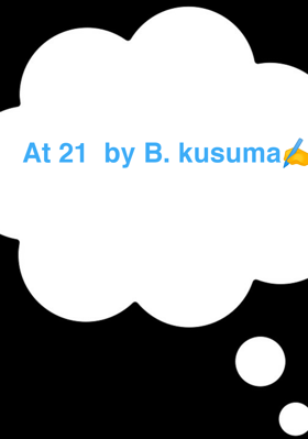 At 21  by B. kusuma✍️