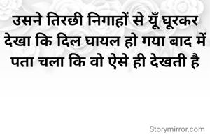 उसने तिरछी निगाहों से यूँ घूरकर देखा कि दिल घायल हो गया बाद में पता चला कि वो ऐसे ही देखती है