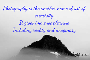 Photography is the another name of art of creativity
It gives immense pleasure
Including reality and imaginary