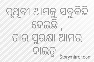 ପୃଥିବୀ ଆମକୁ ସବୁକିଛି ଦେଇଛି ,
ତାର ସୁରକ୍ଷା ଆମର ଦାଇତ୍ୱ .