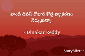 హిందీ దివస్ రోజున కొత్త వ్యాకరణం నేర్చుకున్నా.

- Dinakar Reddy