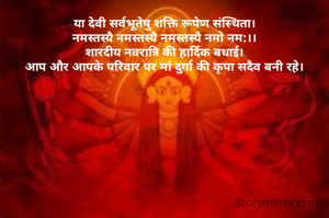 या देवी सर्वभूतेषु शक्ति रूपेण संस्थिता।
नमस्तस्यै नमस्तस्यै नमस्तस्यै नमो नम:।।
शारदीय नवरात्रि की हार्दिक बधाई।
आप और आपके परिवार पर मां दुर्गा की कृपा सदैव बनी रहे।