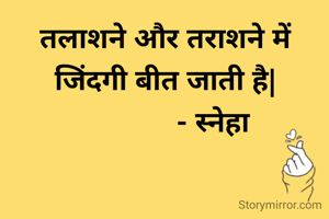 तलाशने और तराशने में जिंदगी बीत जाती है|
            ‐ स्नेहा