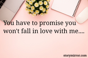 You have to promise you won't fall in love with me.... 