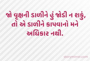  જો વૃક્ષની ડાળીને હું જોડી ન શકું, તો એ ડાળીને કાપવાનો મને અધિકાર નથી.