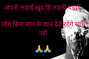 अपनी लड़ाई खुद हिं लड़नी पड़ेगी 

लोग बिना बात के ज्ञान देते रहेंगे साथ नही

🙏🙏