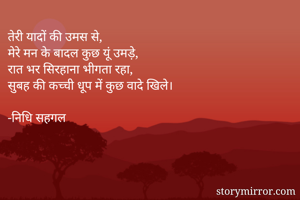 तेरी यादों की उमस से,
मेरे मन के बादल कुछ यूं उमड़े,
रात भर सिरहाना भीगता रहा,
सुबह की कच्ची धूप में कुछ वादे खिले।

-निधि सहगल