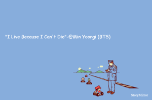 "I Live Because I Can't Die"-@Min Yoongi (BTS)