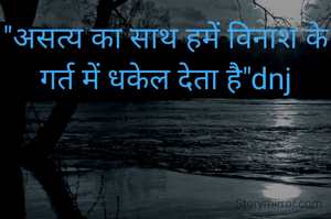 "असत्य का साथ हमें विनाश के गर्त में धकेल देता है"dnj