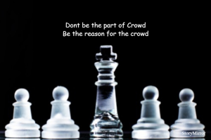 Dont be the part of Crowd
Be the reason for the crowd