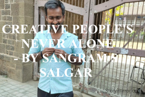 CREATIVE PEOPLE'S NEVER ALONE
- BY SANGRAM S. SALGAR 