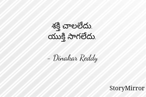 శక్తి చాలలేదు.
యుక్తి సాగలేదు.

- Dinakar Reddy