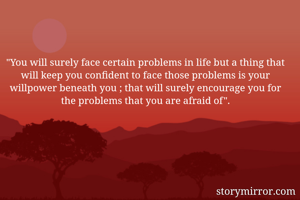 "You will surely face certain problems in life but a thing that will keep you confident to face those problems is your willpower beneath you ; that will surely encourage you for the problems that you are afraid of".
